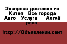 Экспресс доставка из Китая - Все города Авто » Услуги   . Алтай респ.